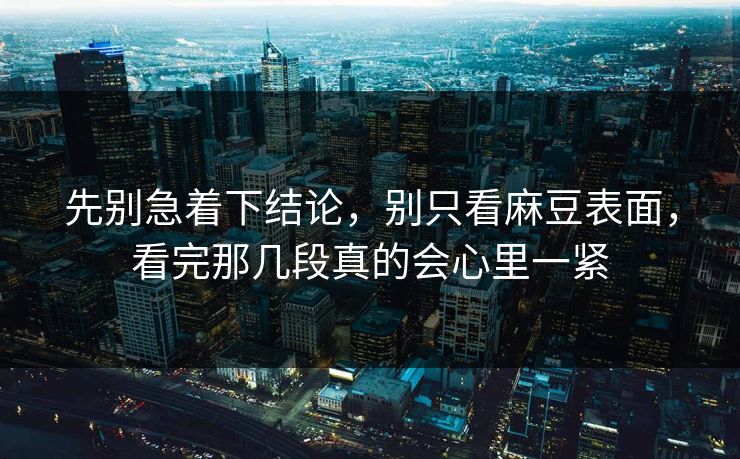 先别急着下结论，别只看麻豆表面，看完那几段真的会心里一紧