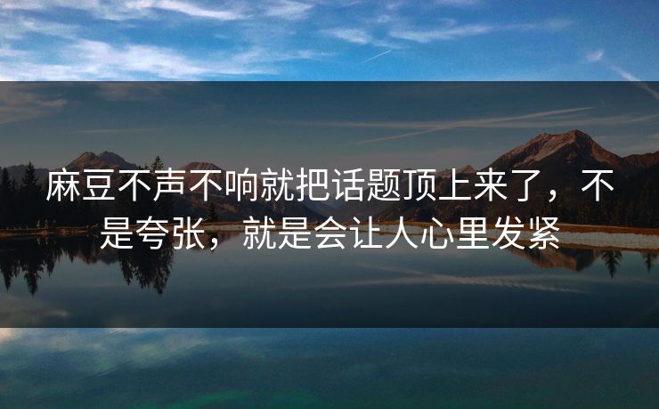麻豆不声不响就把话题顶上来了，不是夸张，就是会让人心里发紧
