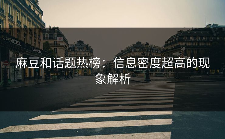 麻豆和话题热榜：信息密度超高的现象解析
