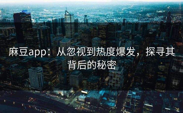 麻豆app：从忽视到热度爆发，探寻其背后的秘密
