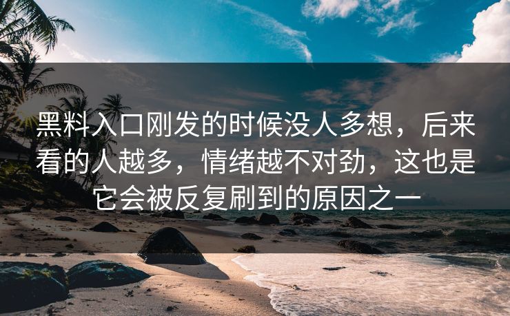 黑料入口刚发的时候没人多想，后来看的人越多，情绪越不对劲，这也是它会被反复刷到的原因之一