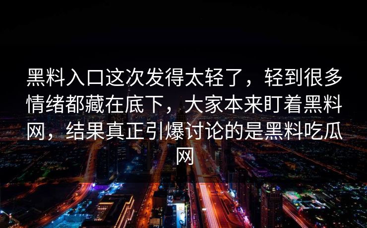 黑料入口这次发得太轻了，轻到很多情绪都藏在底下，大家本来盯着黑料网，结果真正引爆讨论的是黑料吃瓜网