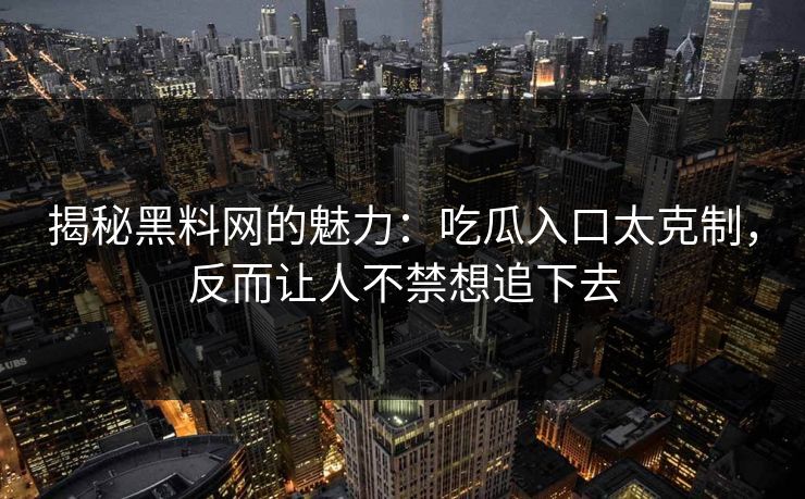 揭秘黑料网的魅力：吃瓜入口太克制，反而让人不禁想追下去