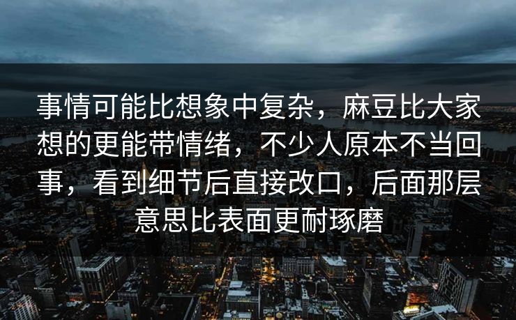 事情可能比想象中复杂，麻豆比大家想的更能带情绪，不少人原本不当回事，看到细节后直接改口，后面那层意思比表面更耐琢磨