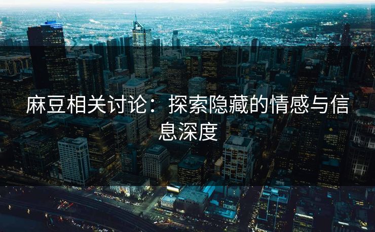 麻豆相关讨论：探索隐藏的情感与信息深度
