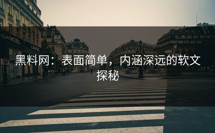 黑料网：表面简单，内涵深远的软文探秘