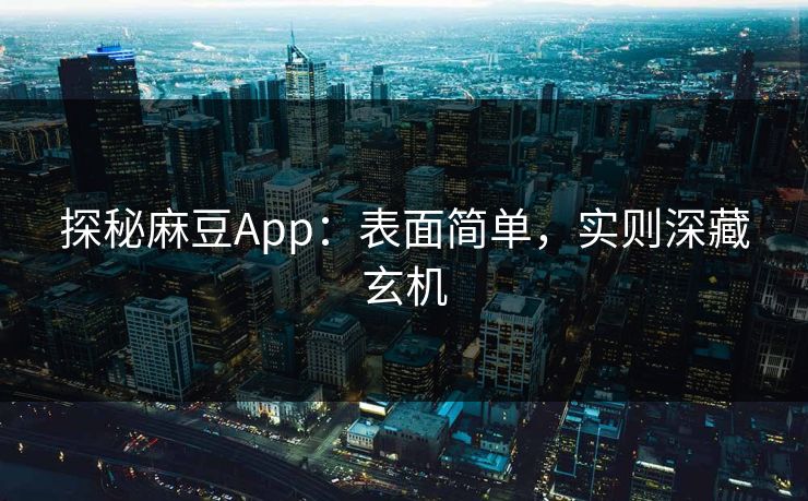 探秘麻豆App:表面简单,实则深藏玄机 探秘麻豆App:表面简单,实则深藏玄机