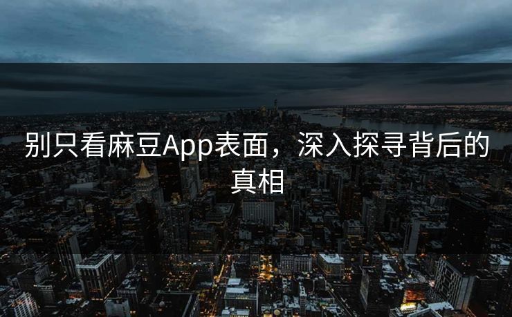 别只看麻豆App表面，深入探寻背后的真相