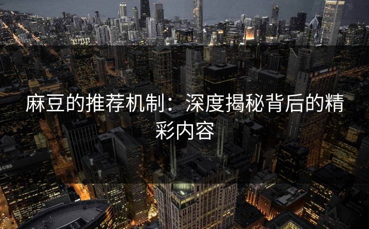 麻豆的推荐机制：深度揭秘背后的精彩内容