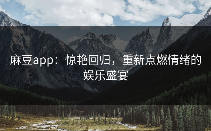 麻豆app：惊艳回归，重新点燃情绪的娱乐盛宴