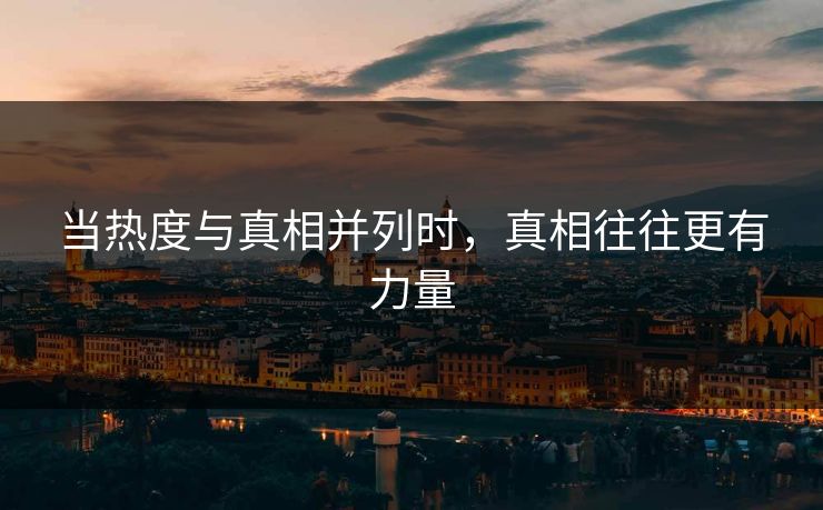 当热度与真相并列时，真相往往更有力量