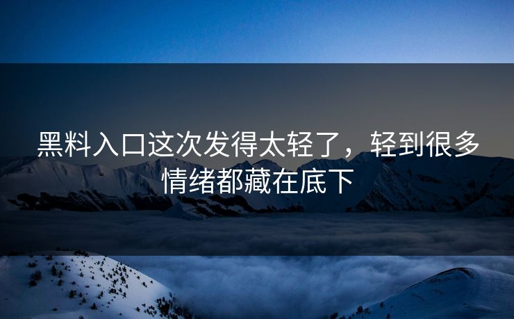 黑料入口这次发得太轻了,轻到很多情绪都藏在底下