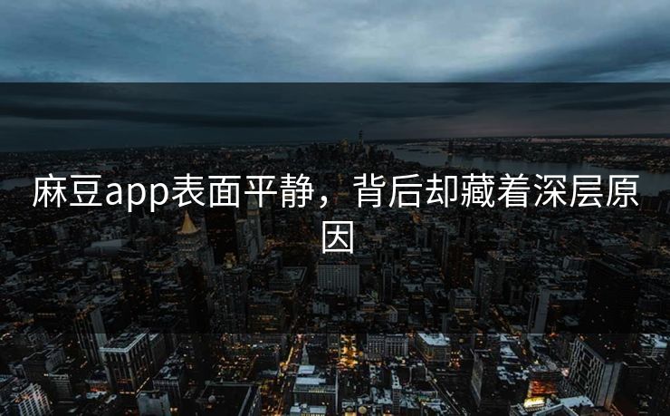 麻豆app表面平静,背后却藏着深层原因