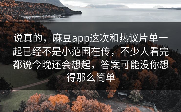 说真的,麻豆app这次和热议片单一起已经不是小范围在传,不少人看完都说今晚还会想起,答案可能没你想得那么简单
