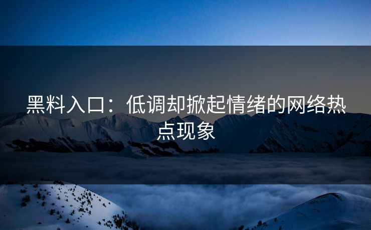 黑料入口:低调却掀起情绪的网络热点现象 黑料入口:低调却掀起情绪的网络热点现象