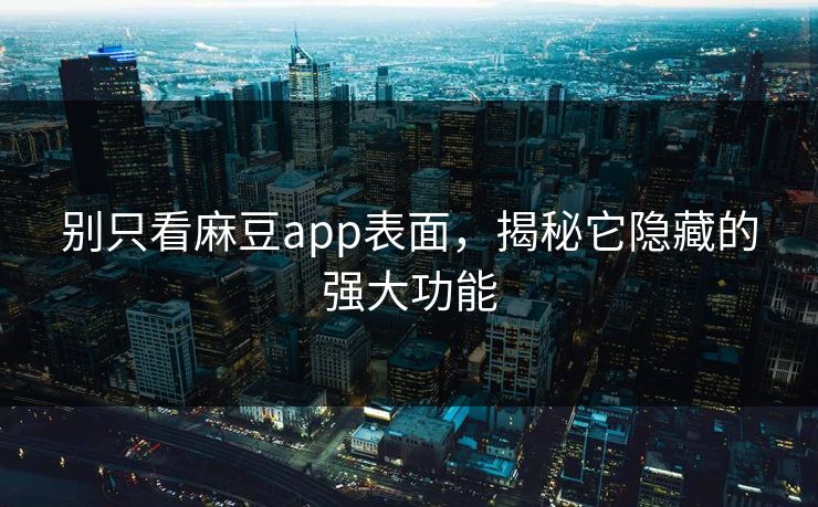 别只看麻豆app表面,揭秘它隐藏的强大功能
