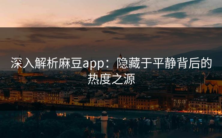 深入解析麻豆app：隐藏于平静背后的热度之源