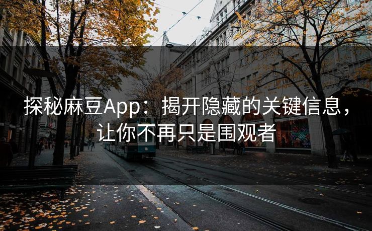 探秘麻豆App:揭开隐藏的关键信息,让你不再只是围观者
