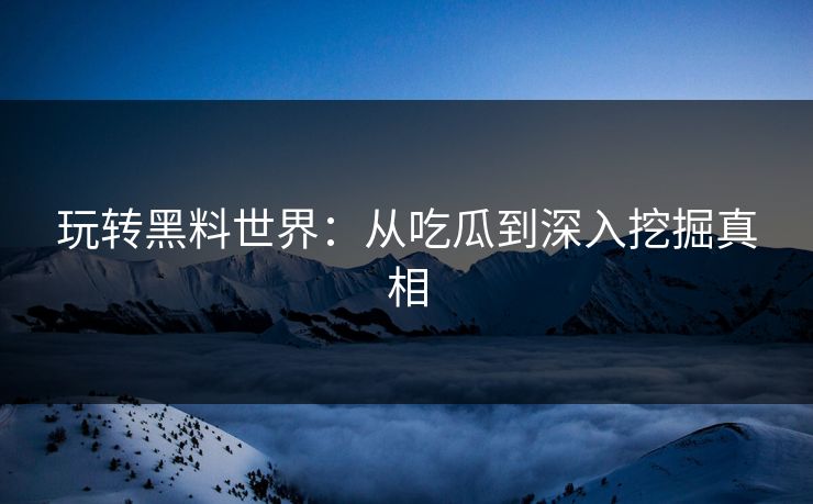 玩转黑料世界:从吃瓜到深入挖掘真相