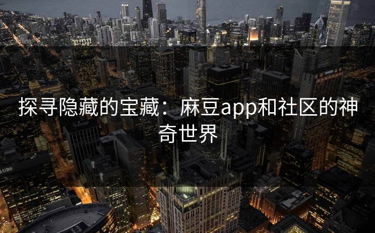 探寻隐藏的宝藏:麻豆app和社区的神奇世界