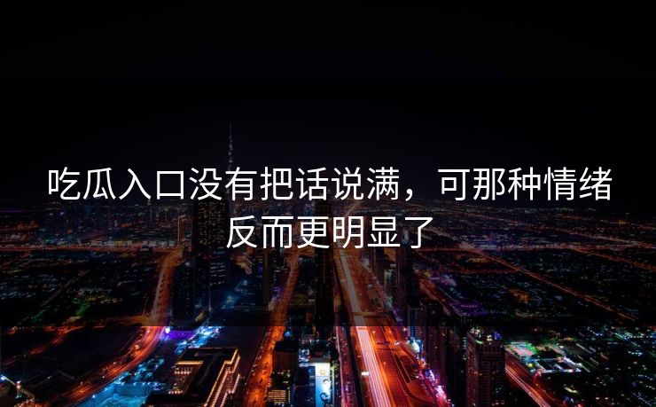 吃瓜入口没有把话说满,可那种情绪反而更明显了