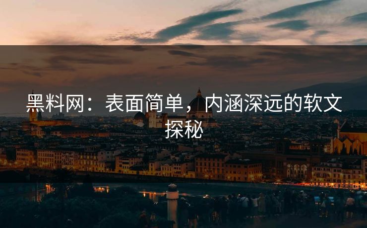 黑料网:表面简单,内涵深远的软文探秘
