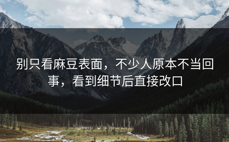 别只看麻豆表面,不少人原本不当回事,看到细节后直接改口