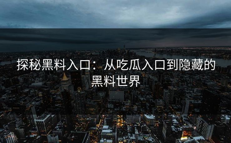 探秘黑料入口：从吃瓜入口到隐藏的黑料世界